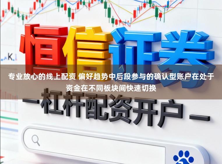 专业放心的线上配资 偏好趋势中后段参与的确认型账户在处于资金在不同板块间快速切换