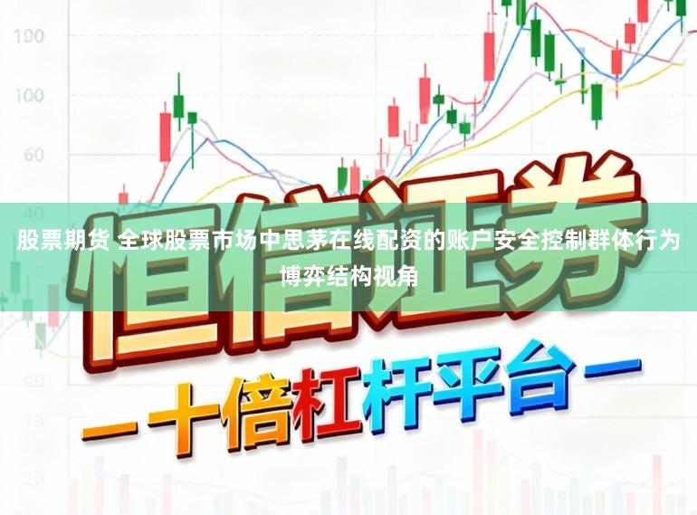 股票期货 全球股票市场中思茅在线配资的账户安全控制群体行为博弈结构视角