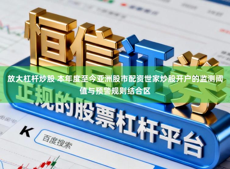 放大杠杆炒股 本年度至今亚洲股市配资世家炒股开户的监测阈值与预警规则结合区