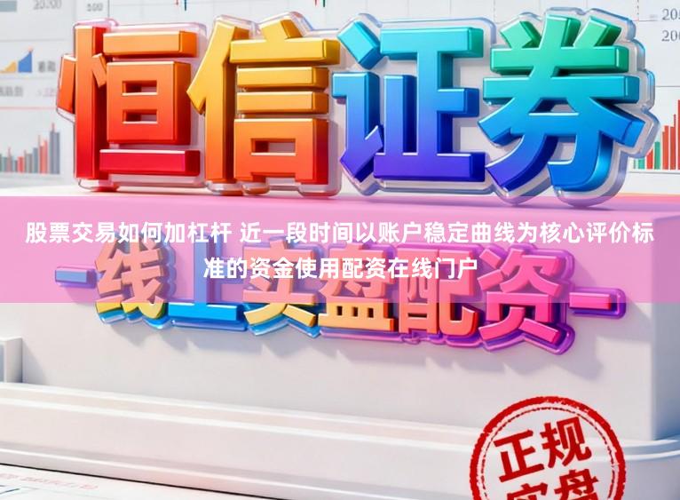股票交易如何加杠杆 近一段时间以账户稳定曲线为核心评价标准的资金使用配资在线门户
