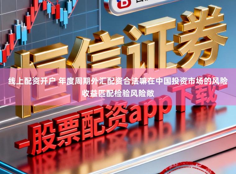 线上配资开户 年度周期外汇配资合法嘛在中国投资市场的风险收益匹配检验风险敞