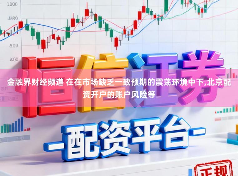 金融界财经频道 在在市场缺乏一致预期的震荡环境中下,北京配资开户的账户风险等