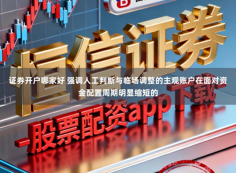 证券开户哪家好 强调人工判断与临场调整的主观账户在面对资金配置周期明显缩短的