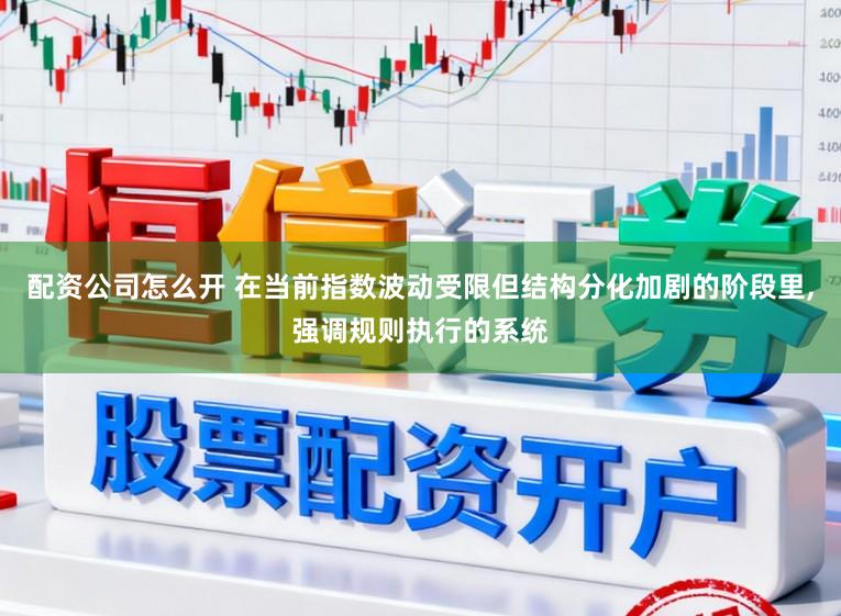 配资公司怎么开 在当前指数波动受限但结构分化加剧的阶段里,强调规则执行的系统