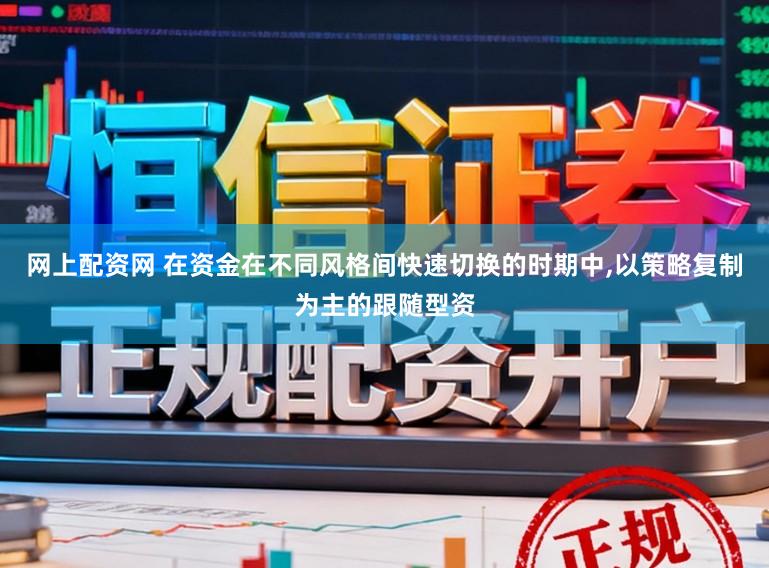 网上配资网 在资金在不同风格间快速切换的时期中,以策略复制为主的跟随型资