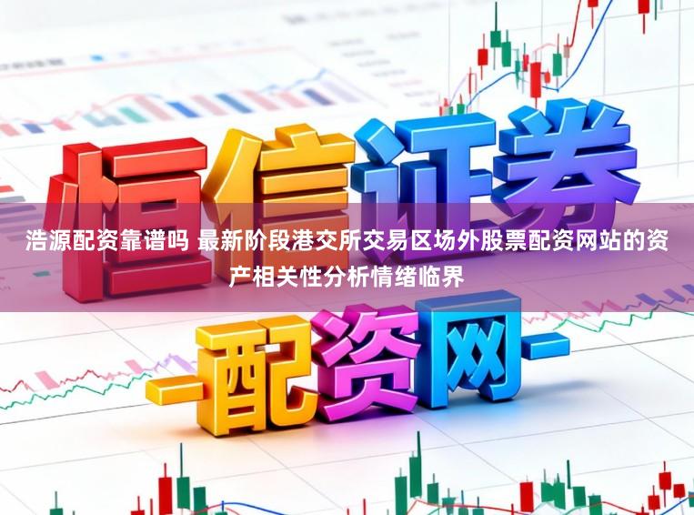 浩源配资靠谱吗 最新阶段港交所交易区场外股票配资网站的资产相关性分析情绪临界