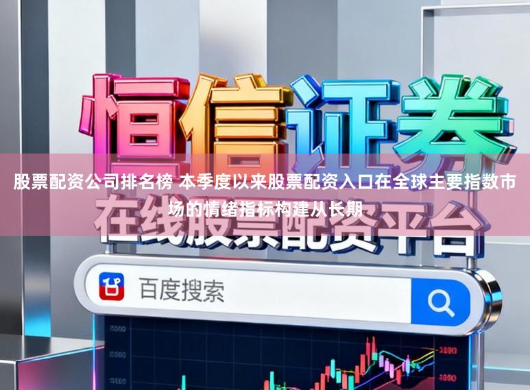 股票配资公司排名榜 本季度以来股票配资入口在全球主要指数市场的情绪指标构建从长期