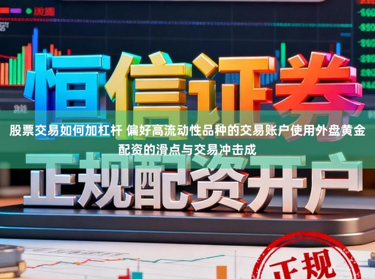 股票交易如何加杠杆 偏好高流动性品种的交易账户使用外盘黄金配资的滑点与交易冲击成