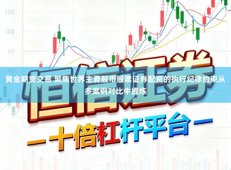 黄金期货交易 聚焦世界主要股市股票证券配资的执行纪律约束从多案例对比中提炼