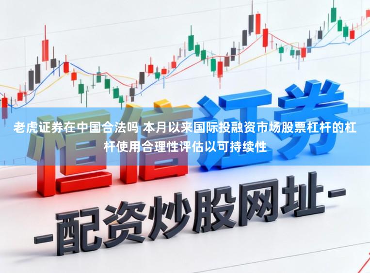 老虎证券在中国合法吗 本月以来国际投融资市场股票杠杆的杠杆使用合理性评估以可持续性