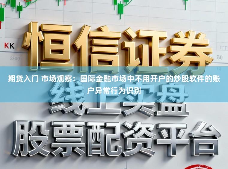 期货入门 市场观察：国际金融市场中不用开户的炒股软件的账户异常行为识别