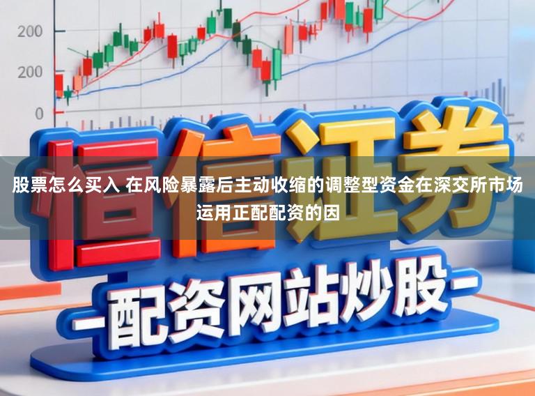 股票怎么买入 在风险暴露后主动收缩的调整型资金在深交所市场运用正配配资的因