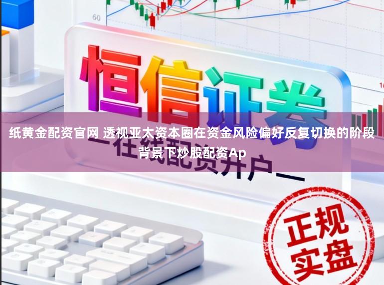 纸黄金配资官网 透视亚太资本圈在资金风险偏好反复切换的阶段背景下炒股配资Ap