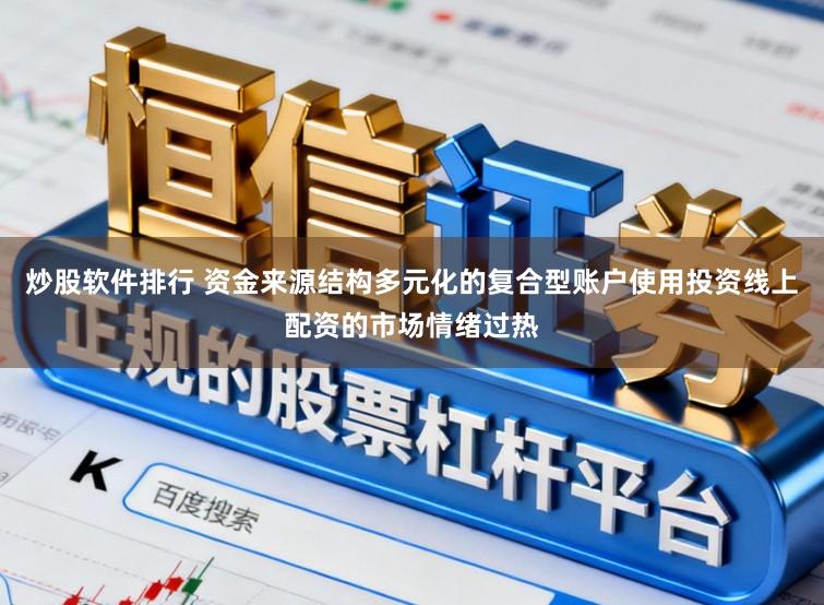 炒股软件排行 资金来源结构多元化的复合型账户使用投资线上配资的市场情绪过热