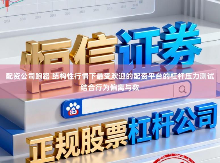 配资公司跑路 结构性行情下最受欢迎的配资平台的杠杆压力测试结合行为偏离与数