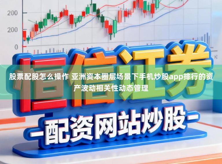 股票配股怎么操作 亚洲资本圈层场景下手机炒股app排行的资产波动相关性动态管理