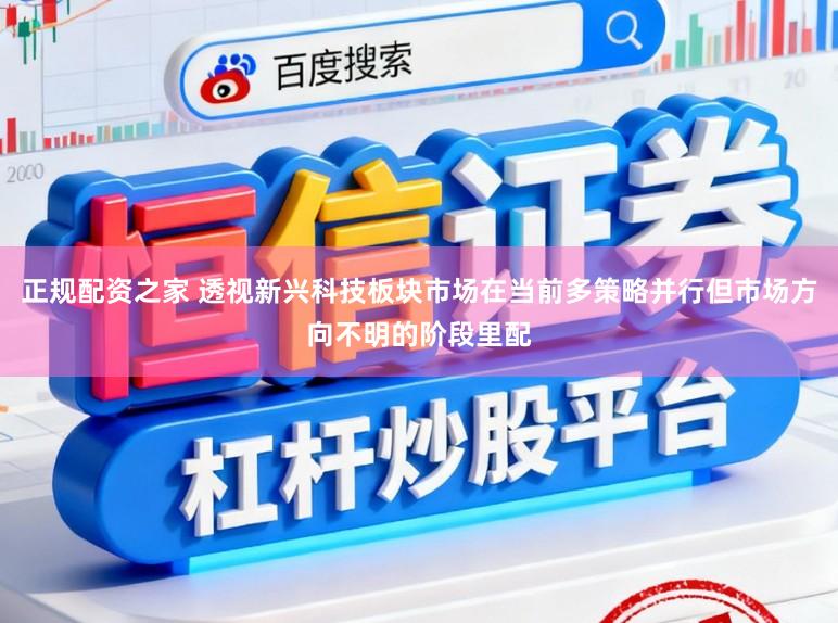 正规配资之家 透视新兴科技板块市场在当前多策略并行但市场方向不明的阶段里配