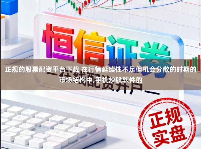 正规的股票配资平台下载 在行情延续性不足但机会分散的时期的市场结构中,手机炒股软件的