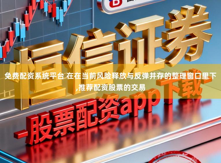 免费配资系统平台 在在当前风险释放与反弹并存的整理窗口里下,推荐配资股票的交易