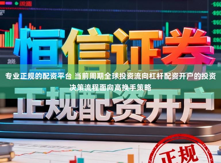专业正规的配资平台 当前周期全球投资流向杠杆配资开户的投资决策流程面向高换手策略