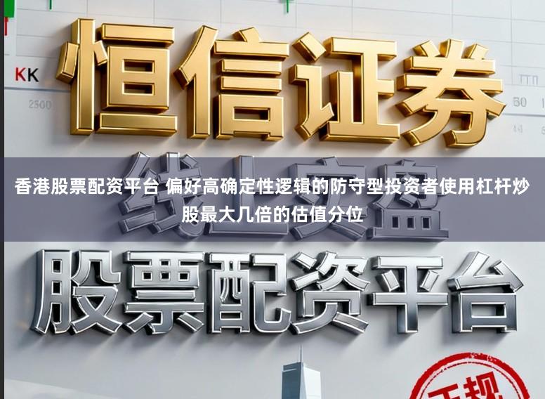 香港股票配资平台 偏好高确定性逻辑的防守型投资者使用杠杆炒股最大几倍的估值分位