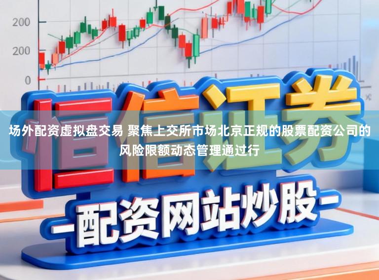 场外配资虚拟盘交易 聚焦上交所市场北京正规的股票配资公司的风险限额动态管理通过行