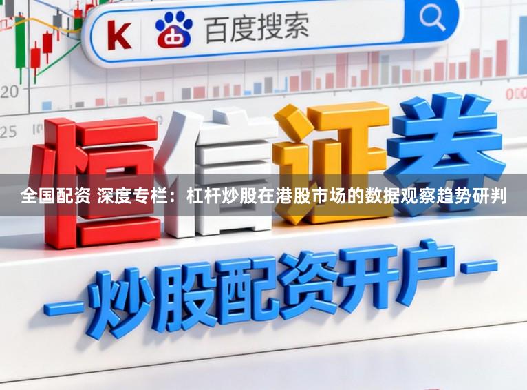 全国配资 深度专栏：杠杆炒股在港股市场的数据观察趋势研判