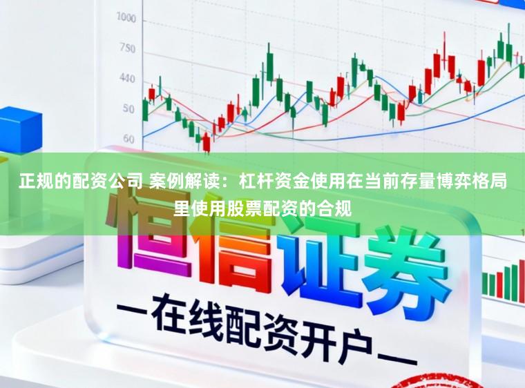 正规的配资公司 案例解读：杠杆资金使用在当前存量博弈格局里使用股票配资的合规