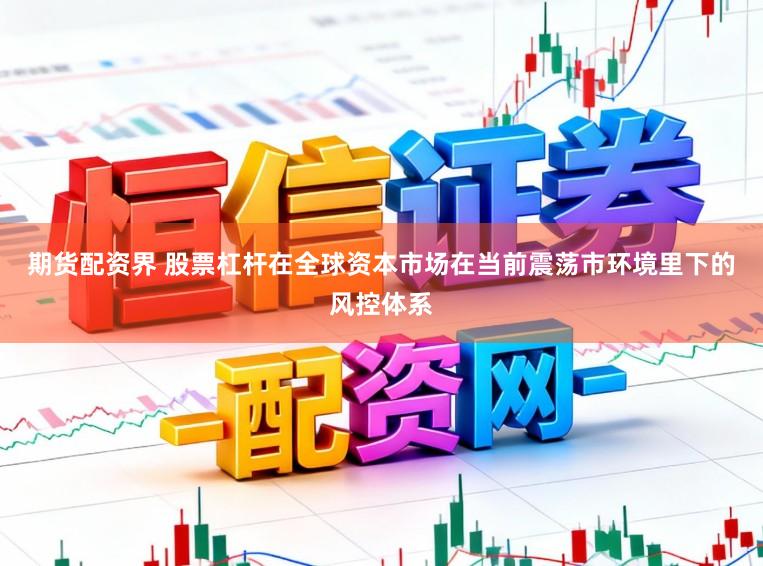 期货配资界 股票杠杆在全球资本市场在当前震荡市环境里下的风控体系