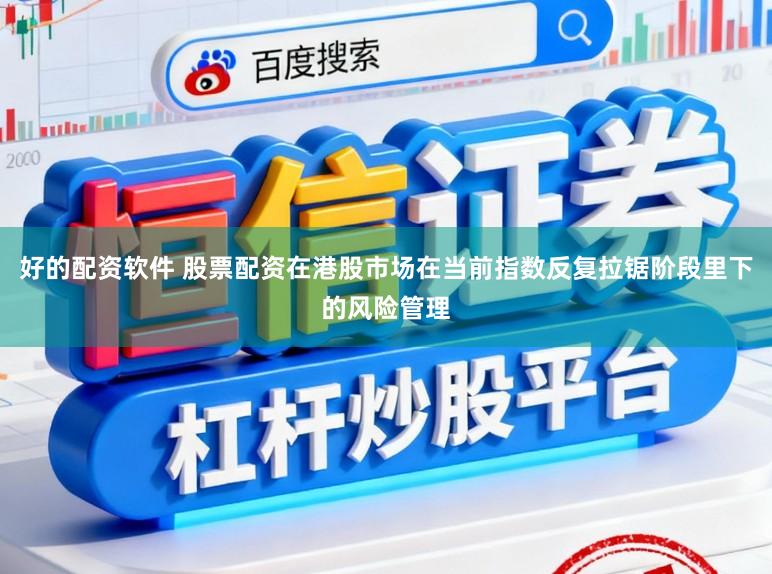 好的配资软件 股票配资在港股市场在当前指数反复拉锯阶段里下的风险管理