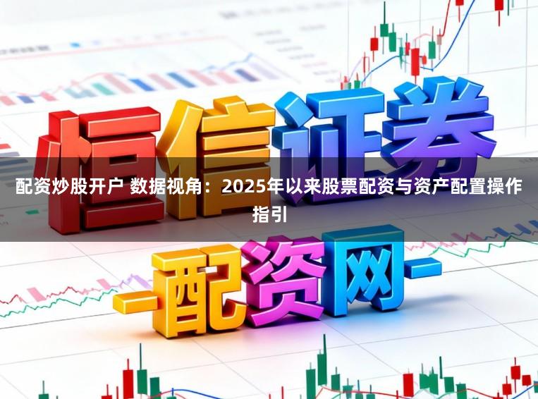 配资炒股开户 数据视角：2025年以来股票配资与资产配置操作指引