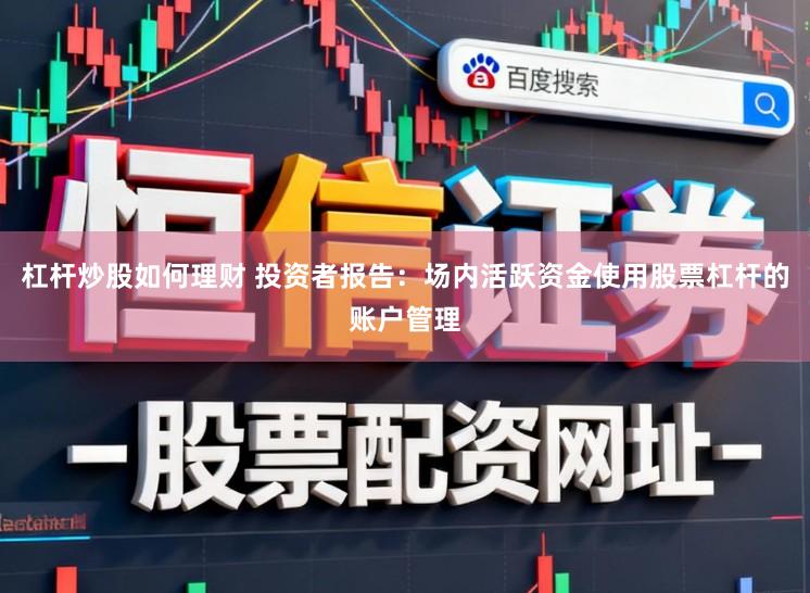 杠杆炒股如何理财 投资者报告：场内活跃资金使用股票杠杆的账户管理