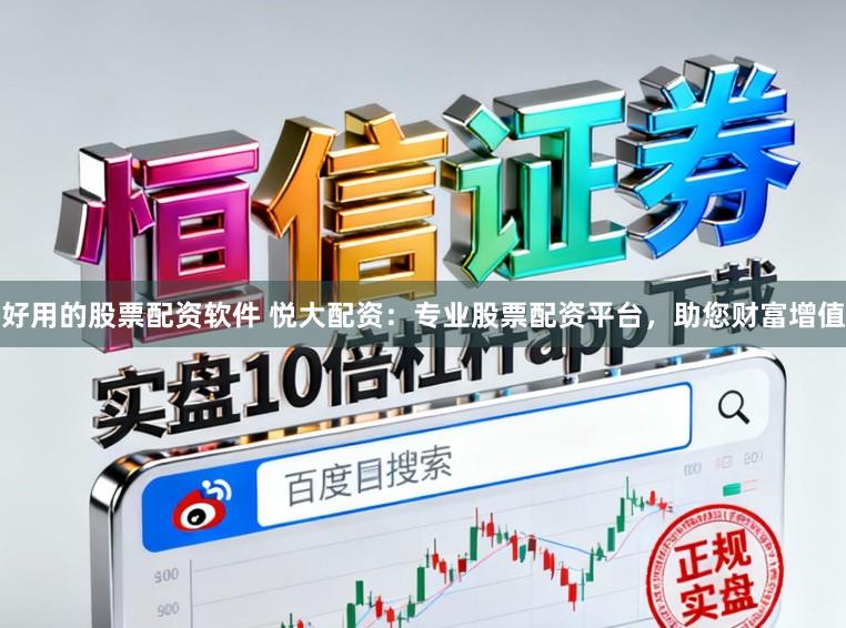 好用的股票配资软件 悦大配资：专业股票配资平台，助您财富增值