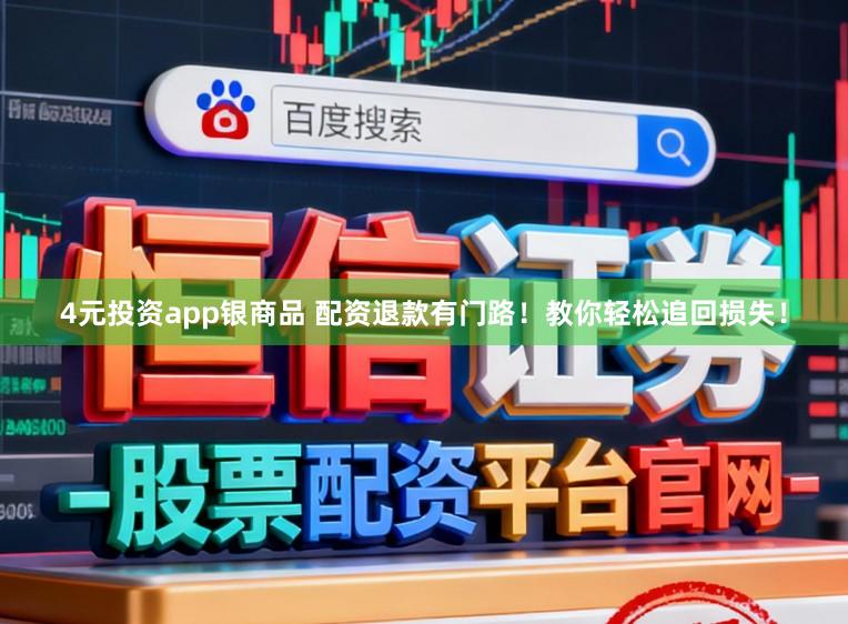 4元投资app银商品 配资退款有门路！教你轻松追回损失！