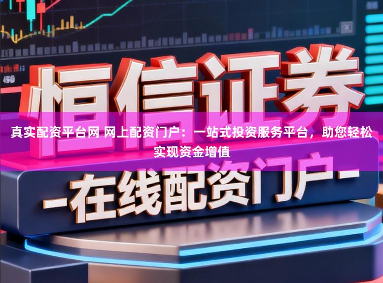 真实配资平台网 网上配资门户：一站式投资服务平台，助您轻松实现资金增值