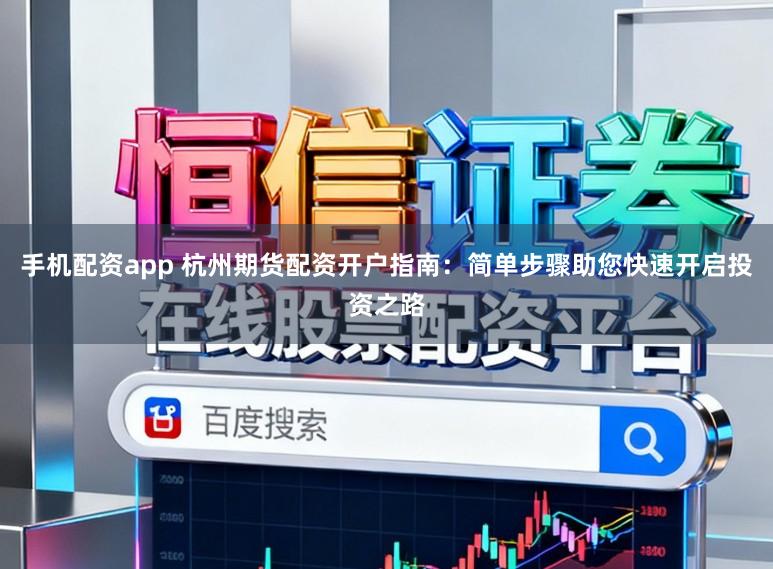 手机配资app 杭州期货配资开户指南：简单步骤助您快速开启投资之路