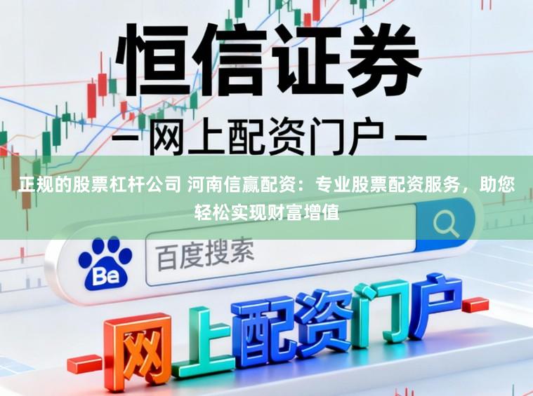 正规的股票杠杆公司 河南信赢配资：专业股票配资服务，助您轻松实现财富增值