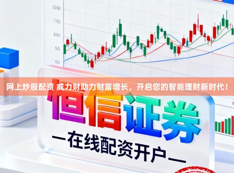 网上炒股配资 威力财助力财富增长，开启您的智能理财新时代！