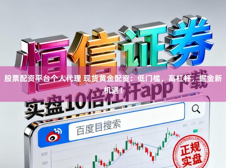 股票配资平台个人代理 现货黄金配资：低门槛，高杠杆，掘金新机遇！