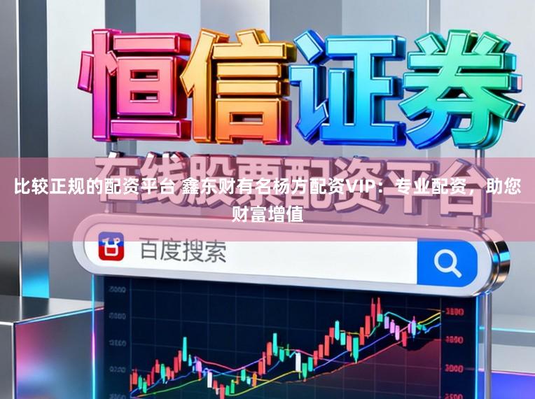 比较正规的配资平台 鑫东财有名杨方配资VIP：专业配资，助您财富增值