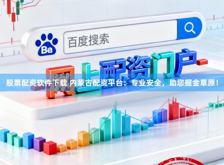 股票配资软件下载 内蒙古配资平台：专业安全，助您掘金草原！