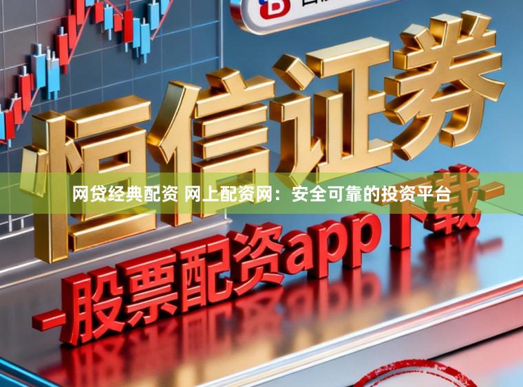 网贷经典配资 网上配资网：安全可靠的投资平台
