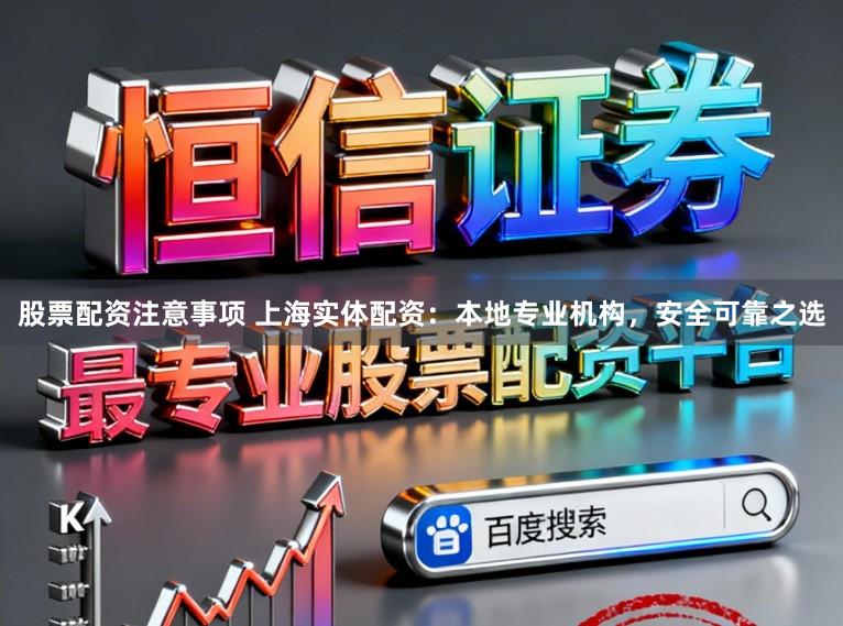 股票配资注意事项 上海实体配资：本地专业机构，安全可靠之选