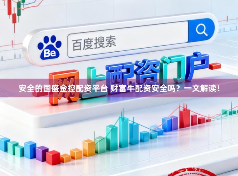 安全的国盛金控配资平台 财富牛配资安全吗？一文解读！