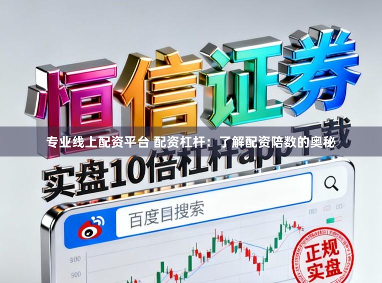 专业线上配资平台 配资杠杆：了解配资陪数的奥秘