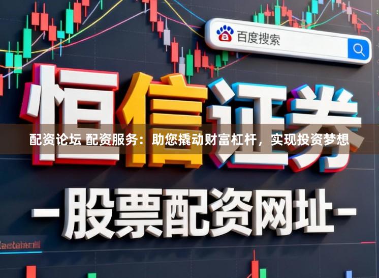 配资论坛 配资服务：助您撬动财富杠杆，实现投资梦想