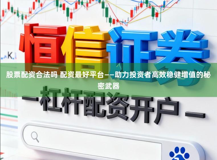 股票配资合法吗 配资最好平台——助力投资者高效稳健增值的秘密武器
