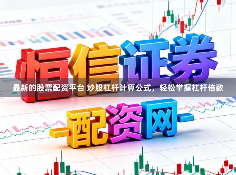 最新的股票配资平台 炒股杠杆计算公式，轻松掌握杠杆倍数