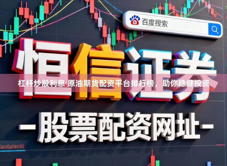 杠杆炒股利息 原油期货配资平台排行榜，助你稳健投资