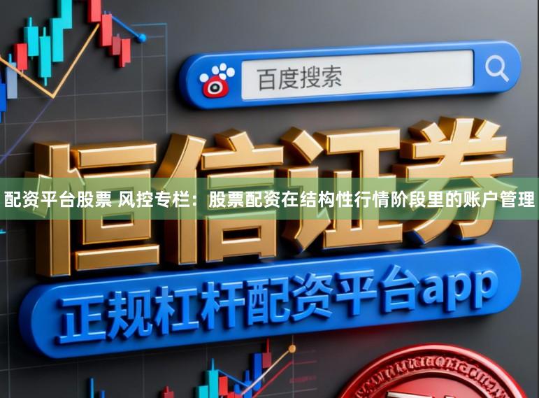 配资平台股票 风控专栏：股票配资在结构性行情阶段里的账户管理